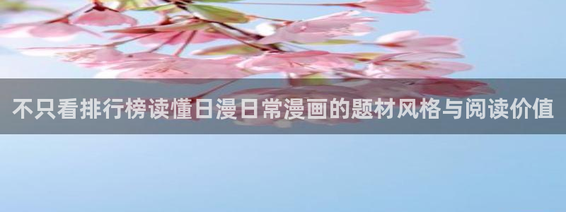 漫画网站：不只看排行榜读懂日漫日常漫画的题材风格与阅读价值