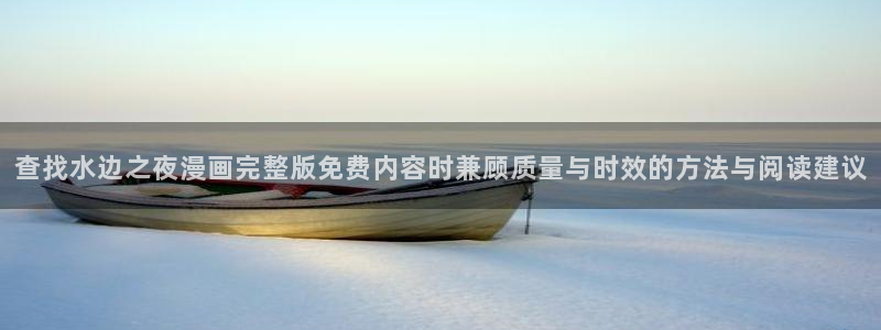 哔咔漫画官网:查找水边之夜漫画完整版免费内容时兼顾质量与时效的方法与阅读建议