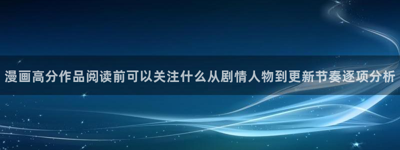 漫画无删减：漫画高分作品阅读前可以关注什么从剧情人物到更新节奏逐项分析