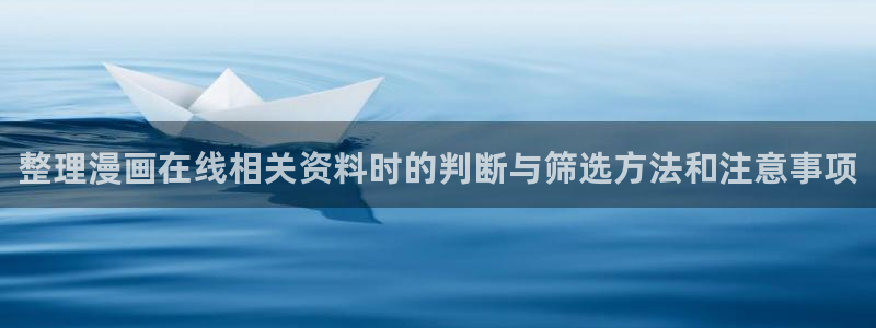 咚漫:整理漫画在线相关资料时的判断与筛选方法和注意事项