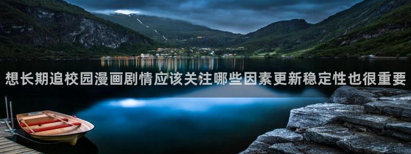 漫画连载：想长期追校园漫画剧情应该关注哪些因素更新稳定性也很重要
