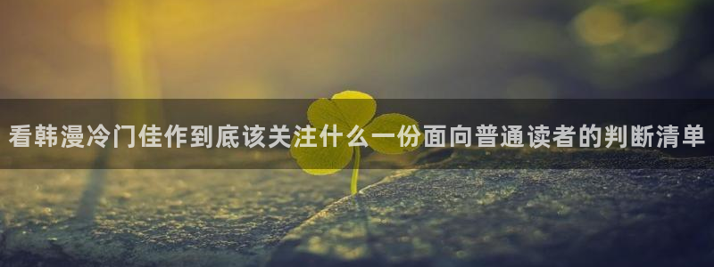 国漫大全:看韩漫冷门佳作到底该关注什么一份面向普通读者的判断清单