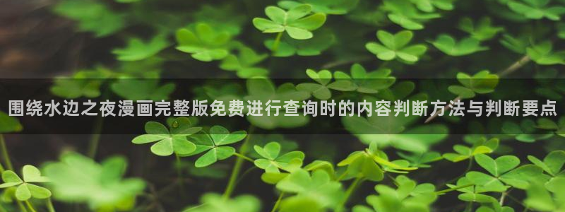 扑飞漫画：围绕水边之夜漫画完整版免费进行查询时的内容判断方法与判断要点