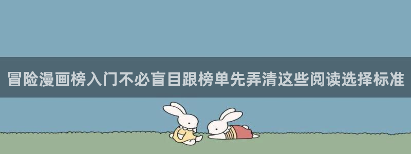 漫画阅读器：冒险漫画榜入门不必盲目跟榜单先弄清这些阅读选择标准