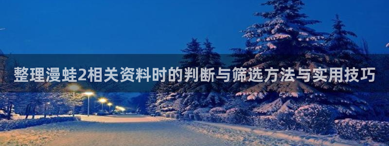 穿越漫画：整理漫蛙2相关资料时的判断与筛选方法与实用技巧