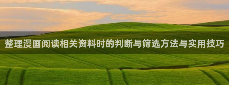 免费看漫画的软件:整理漫画阅读相关资料时的判断与筛选方法与实用技巧