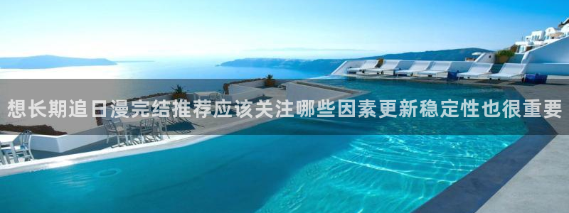 免费国漫：想长期追日漫完结推荐应该关注哪些因素更新稳定性也很重要