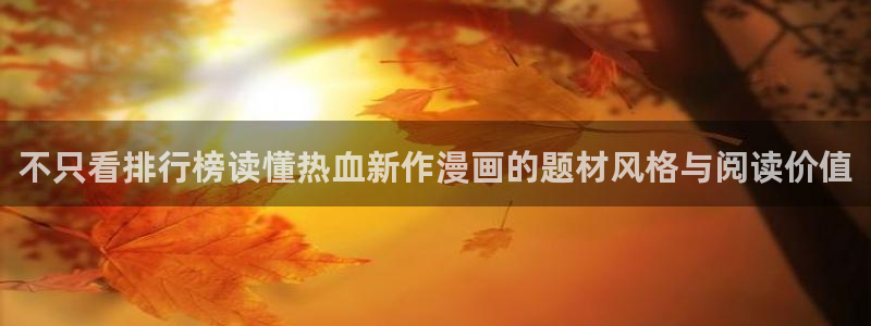搞笑漫画：不只看排行榜读懂热血新作漫画的题材风格与阅读价值