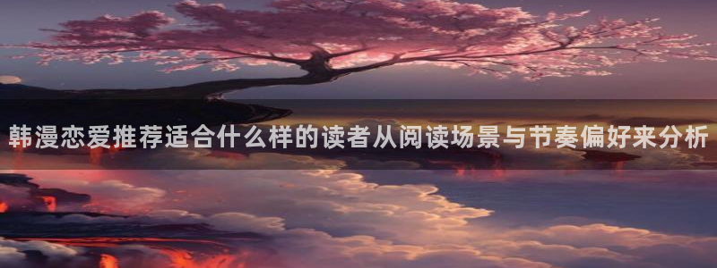 恐怖漫画:韩漫恋爱推荐适合什么样的读者从阅读场景与节奏偏好来分析